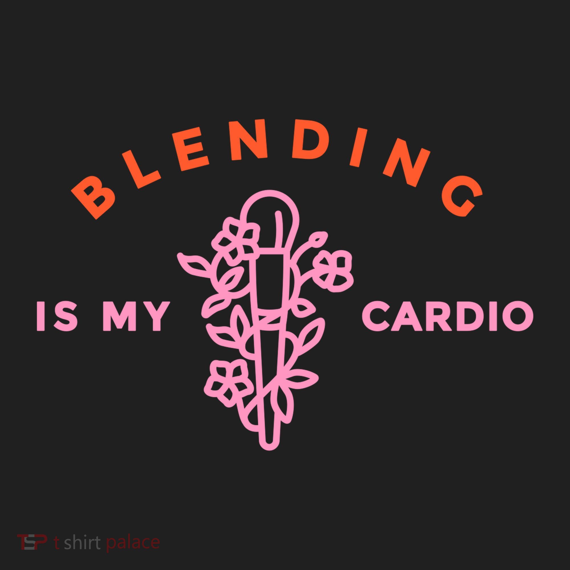Blending Is My Cardio Hat