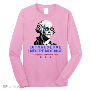 Bitches Love Independence Funny Founding Fathers Long Sleeve Shirt