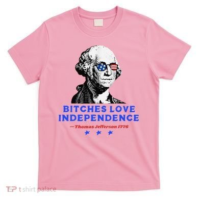 Bitches Love Independence Funny Founding Fathers T-Shirt