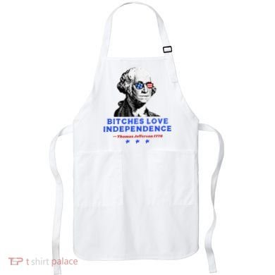 Bitches Love Independence Funny Founding Fathers Apron