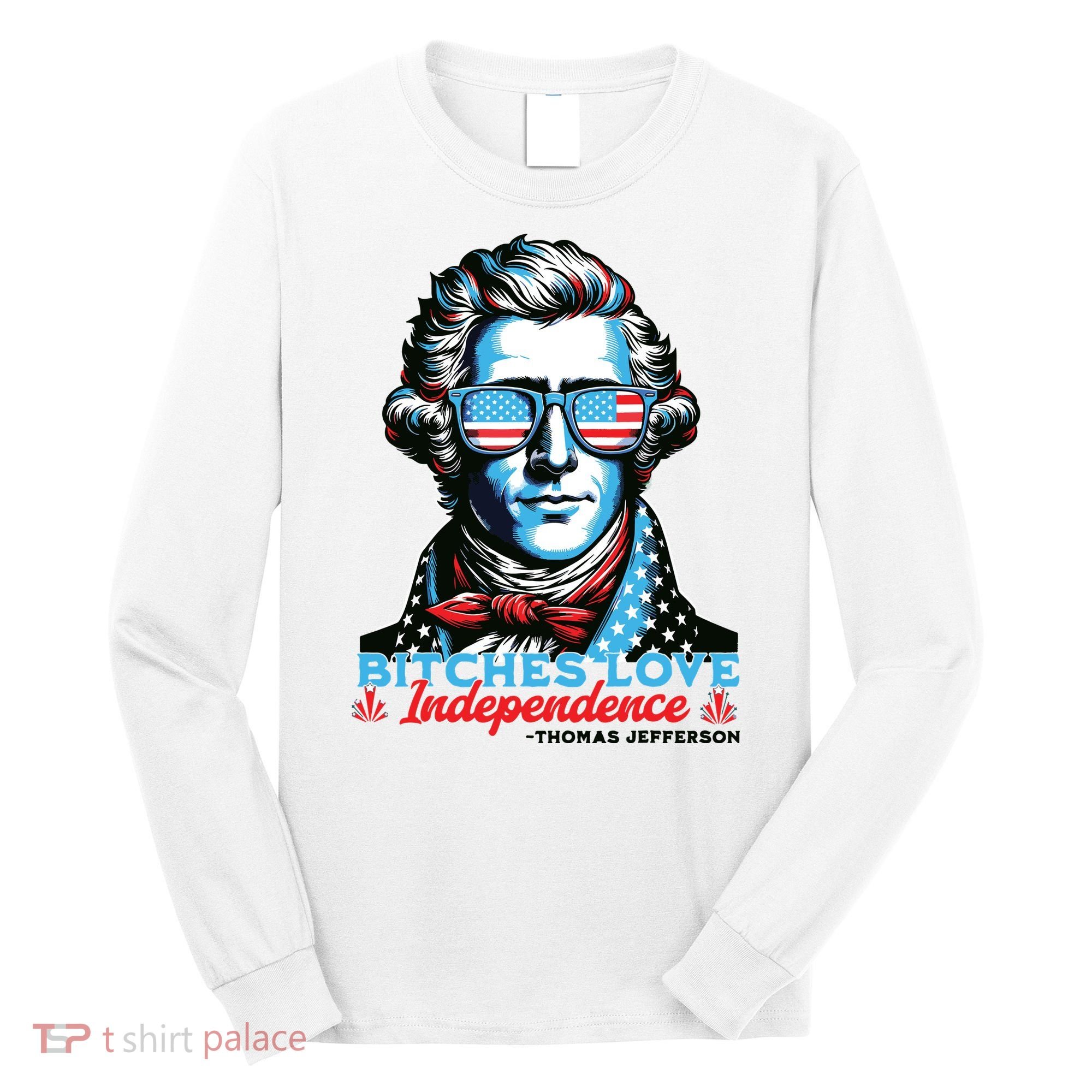 Bitches Love Independence Funny 4th Of July Thomas Jefferson Long Sleeve Shirt