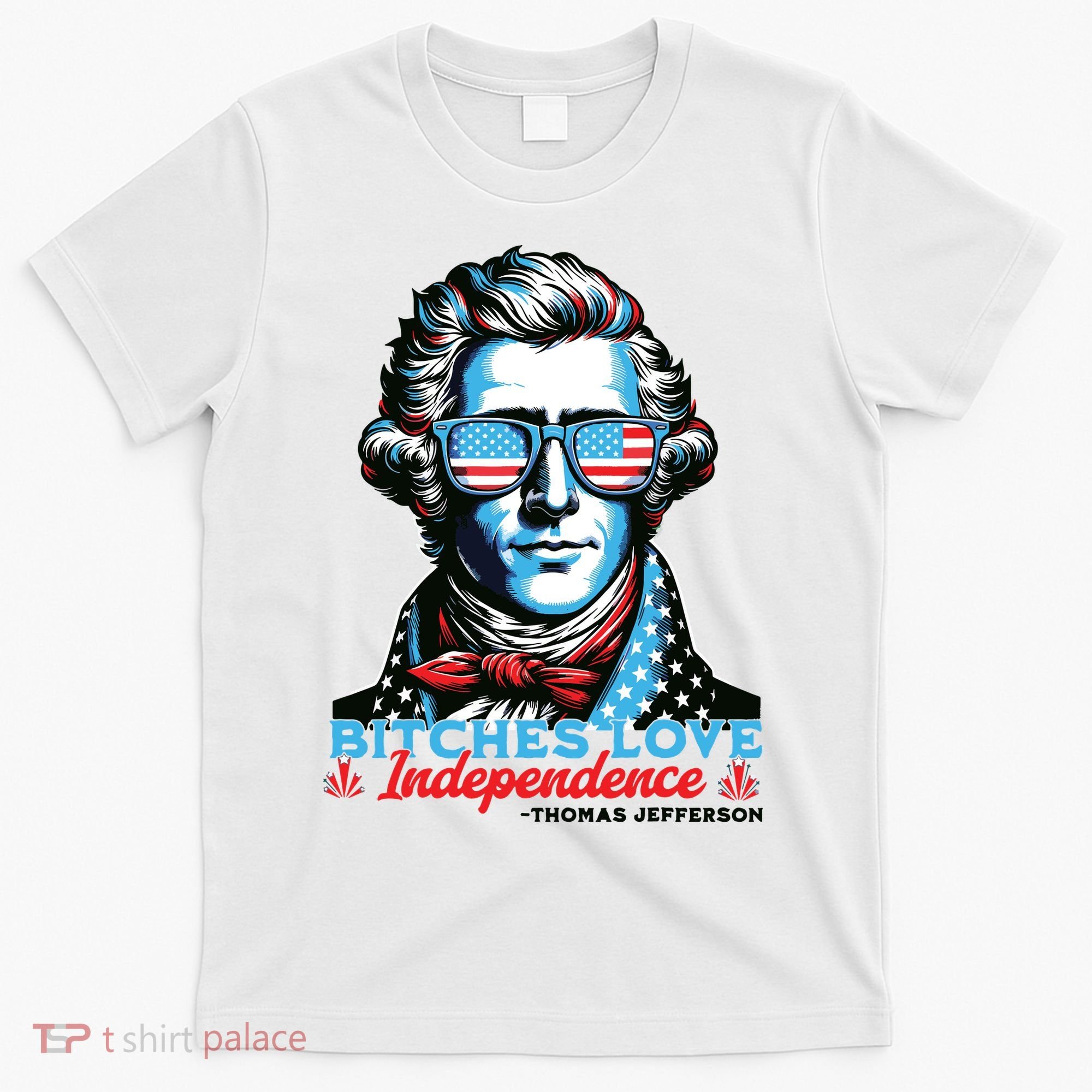 Bitches Love Independence Funny 4th Of July Thomas Jefferson T-Shirt