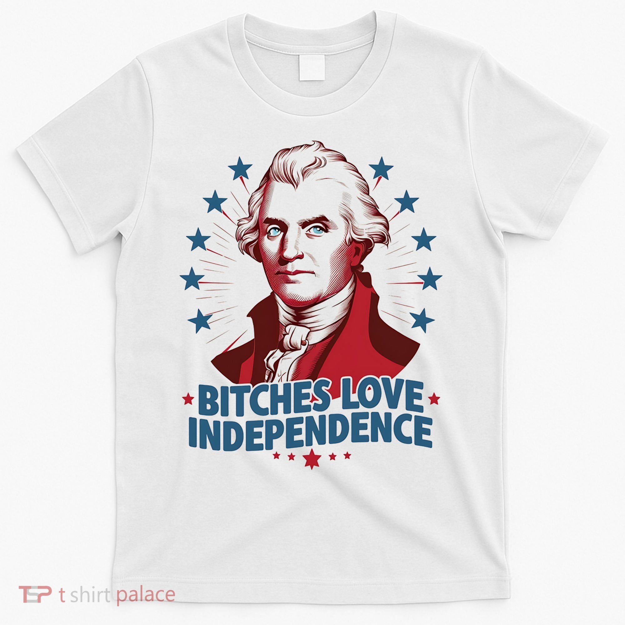 Bitches Love Independence Funny Founding Fathers 4th Of July T-Shirt