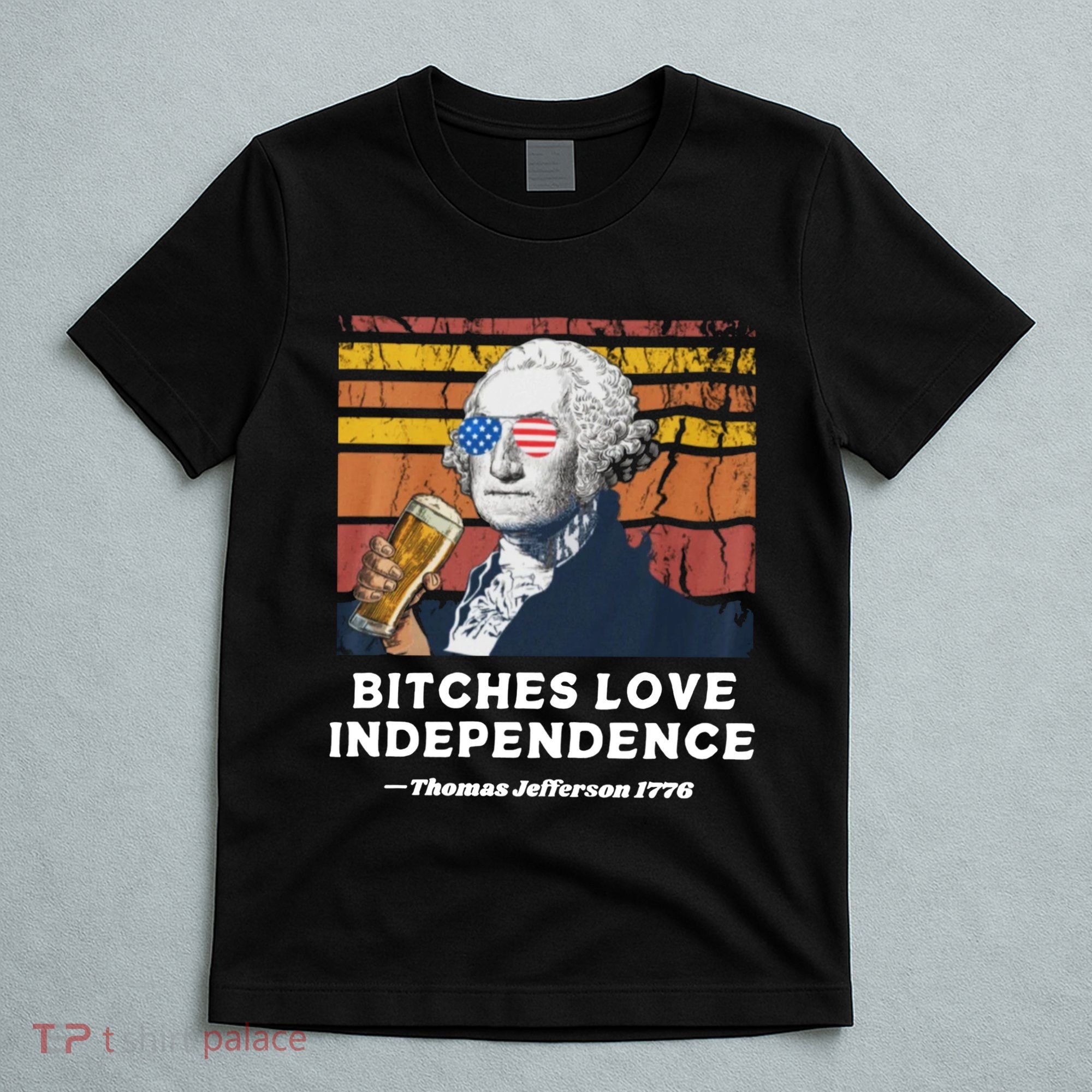 Bitches Love Independence Funny Founding Fathers 4th Of July T-Shirt