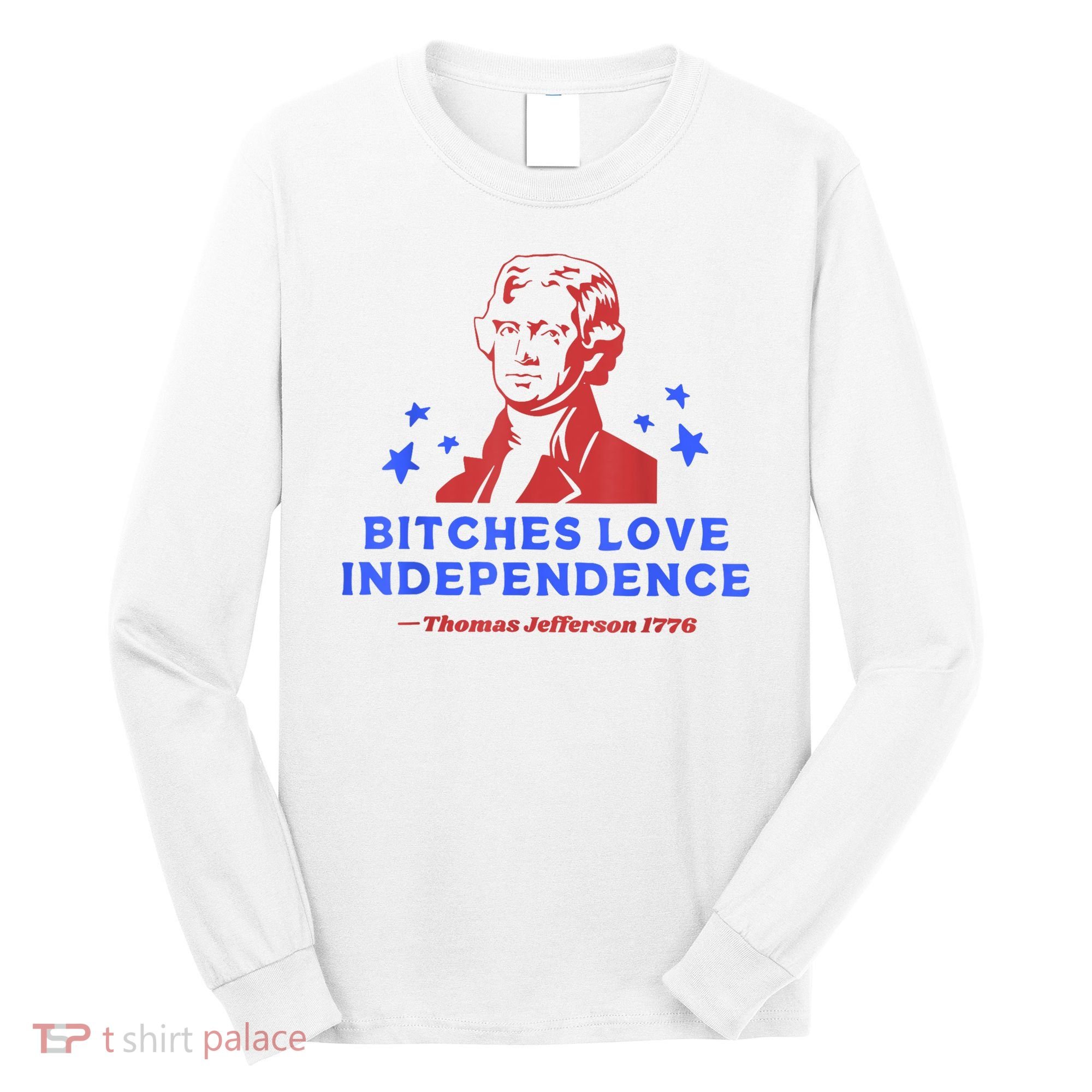 Bitches Love Independence Funny Founding Fathers 4th Of July Long Sleeve Shirt