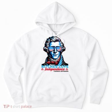 Bitches Love Independence Funny 4th Of July Thomas Jefferson Hoodie