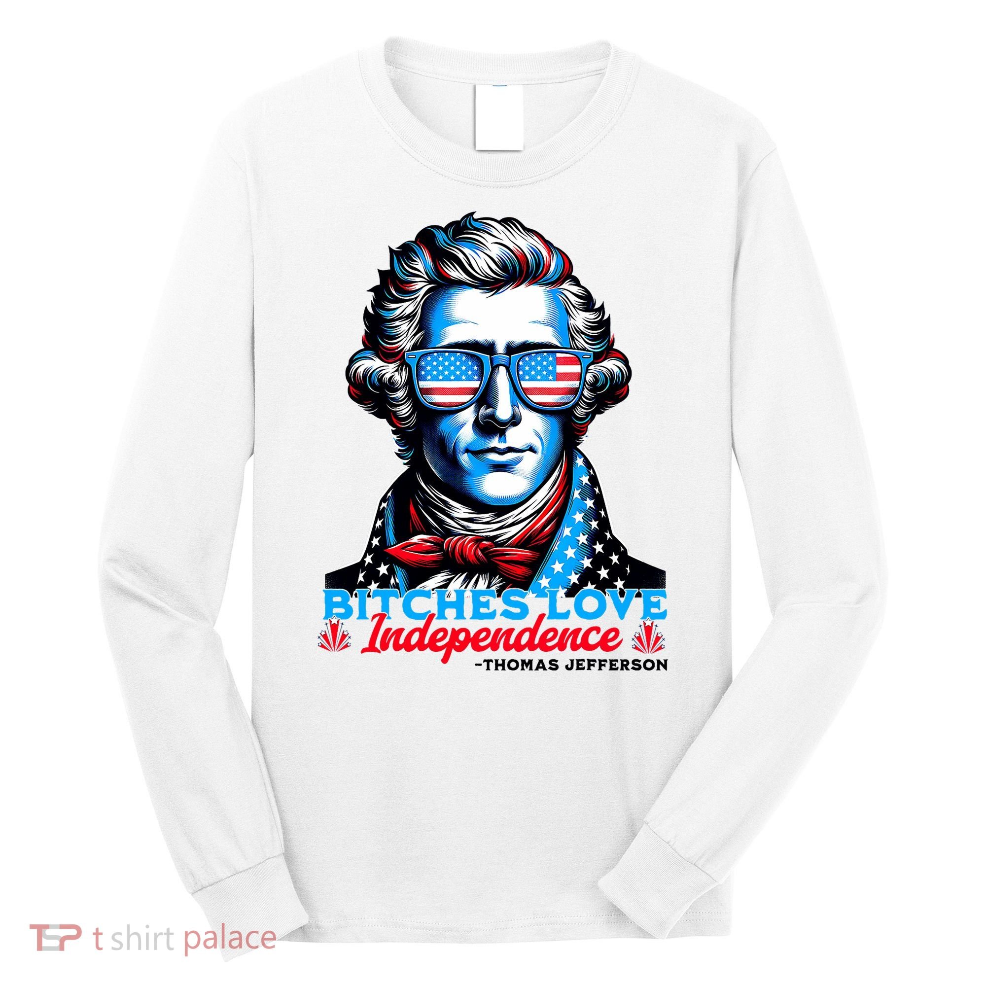 Bitches Love Independence Funny 4th Of July Thomas Jefferson Long Sleeve Shirt