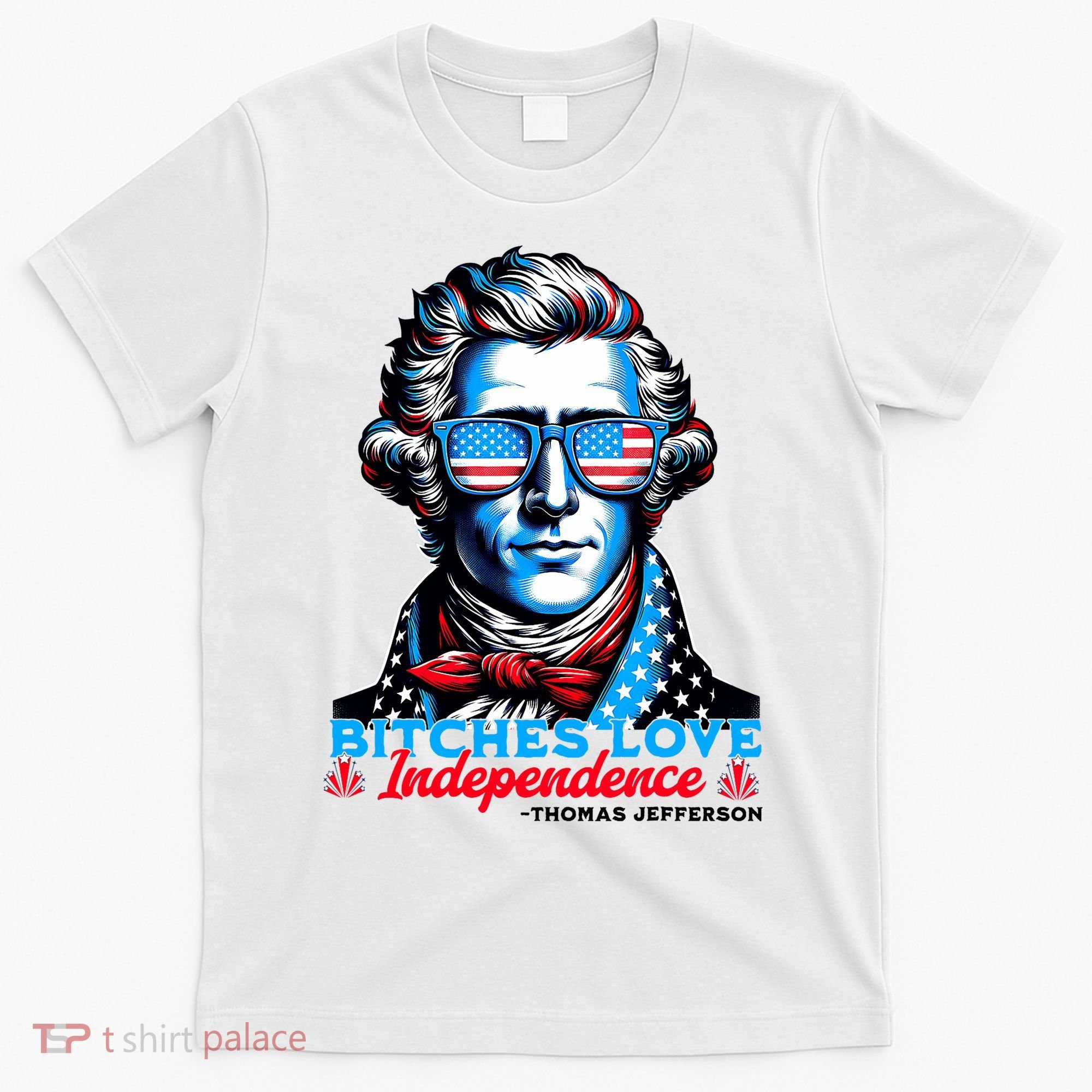 Bitches Love Independence Funny 4th Of July Thomas Jefferson T-Shirt