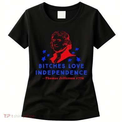 Bitches Love Independence Thomas Jefferson 1776 Women's T-Shirt