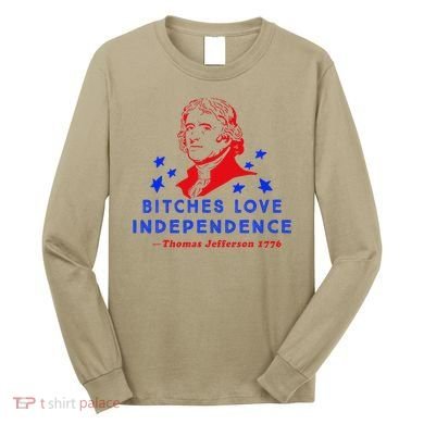 Bitches Love Independence Thomas Jefferson 1776 Long Sleeve Shirt