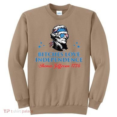 Bitches Love Independence Thomas Jefferson Founding Sweatshirt