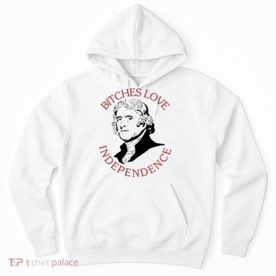 Bitches Love Independence Thomas Jefferson Funny 4th Of July Hoodie
