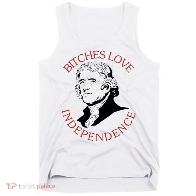 Bitches Love Independence Thomas Jefferson Funny 4th Of July Tank Top