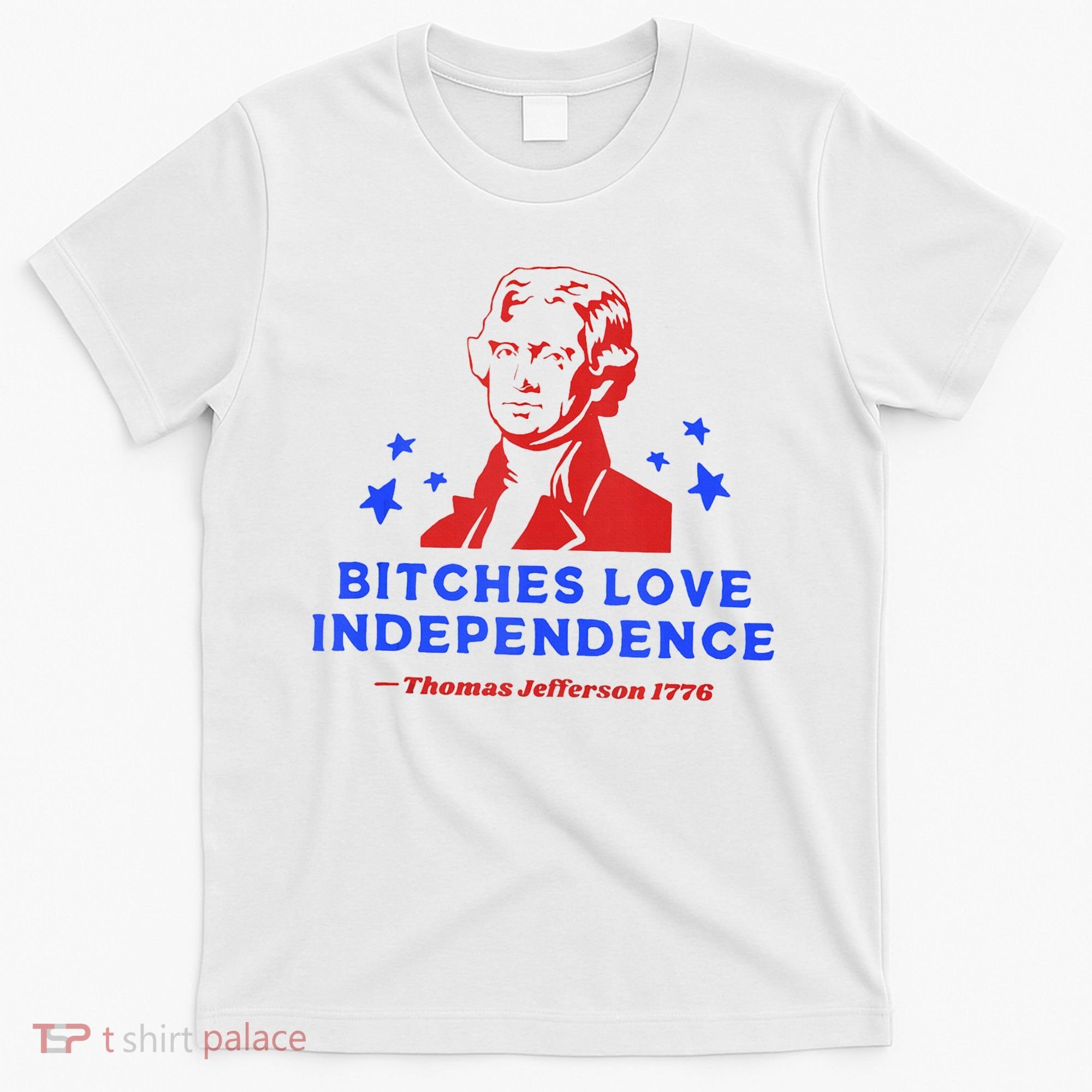 Bitches Love Independence Funny Founding Fathers 4th Of July T-Shirt
