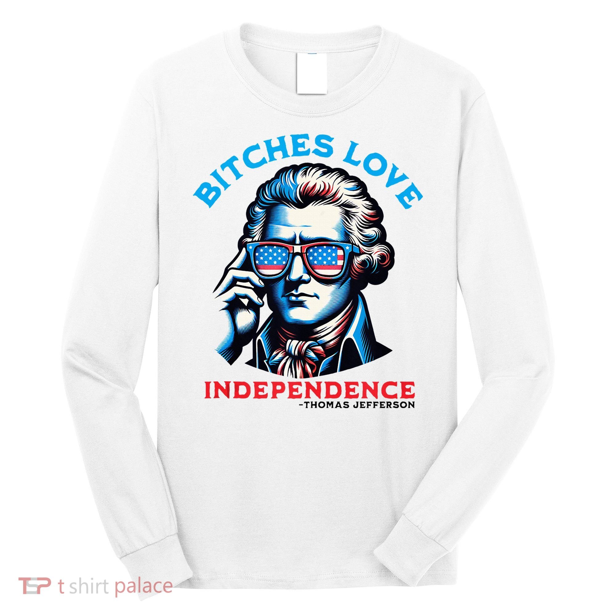 Bitches Love Independence Funny 4th Of July Thomas Jefferson Long Sleeve Shirt