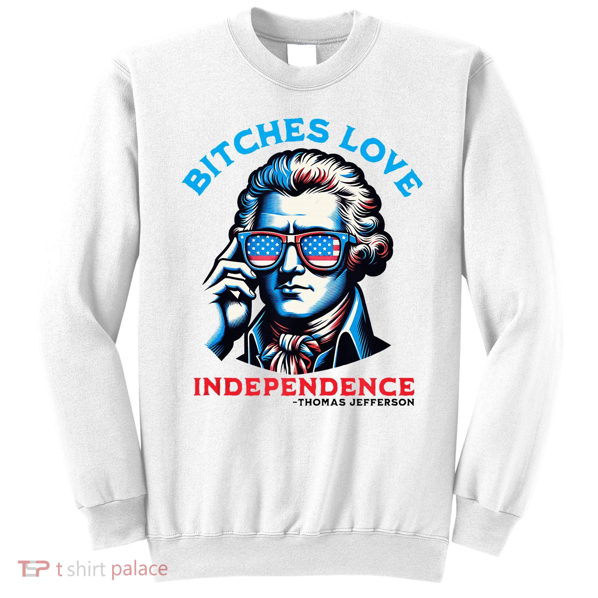 Bitches Love Independence Funny 4th Of July Thomas Jefferson Sweatshirt