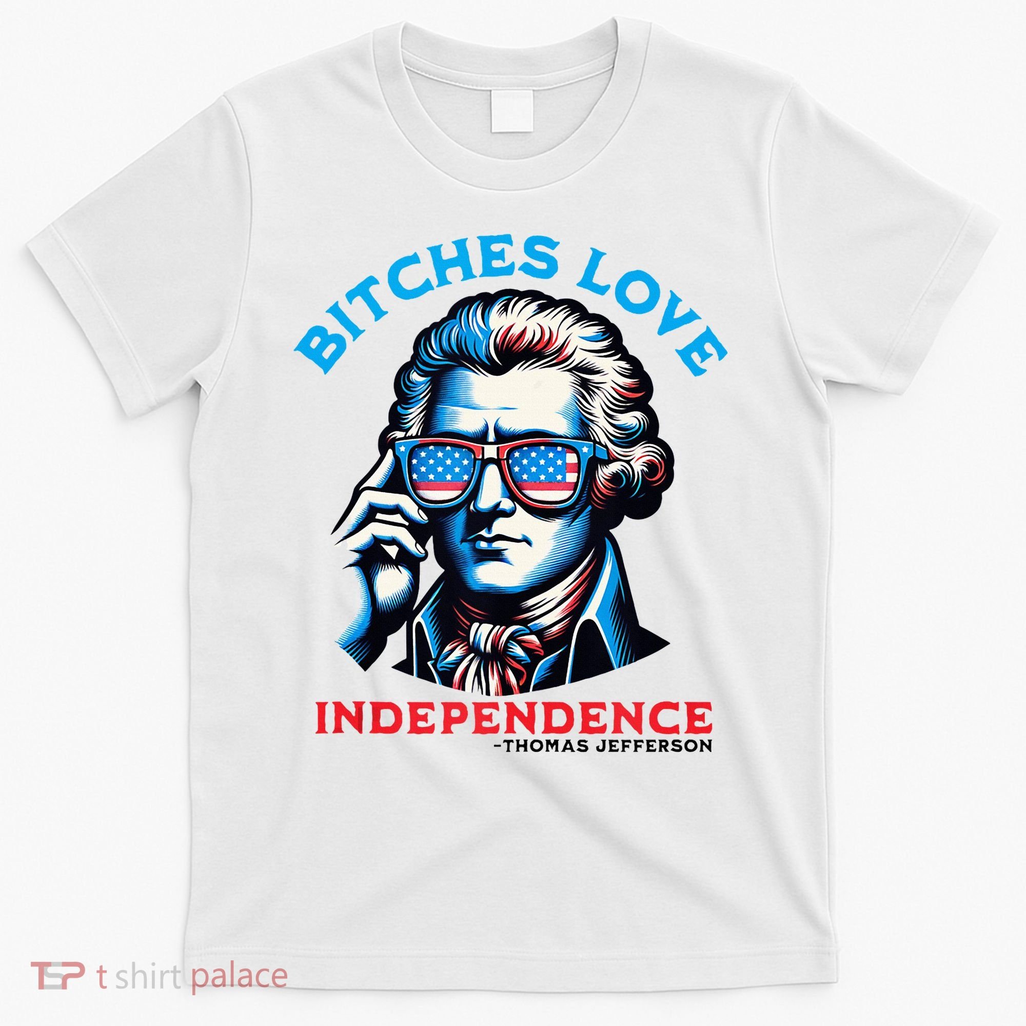 Bitches Love Independence Funny 4th Of July Thomas Jefferson T-Shirt