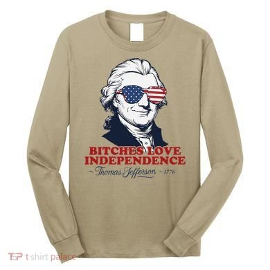 Bitches Love Independence Funny Patriotic Thomas Jefferson Long Sleeve Shirt