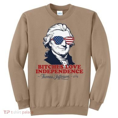 Bitches Love Independence Funny Patriotic Thomas Jefferson Sweatshirt