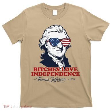 Bitches Love Independence Funny Patriotic Thomas Jefferson T-Shirt