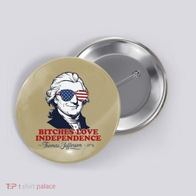Bitches Love Independence Funny Patriotic Thomas Jefferson Button