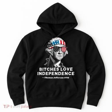 Bitches Love Independence Funny Founding Fathers Hoodie