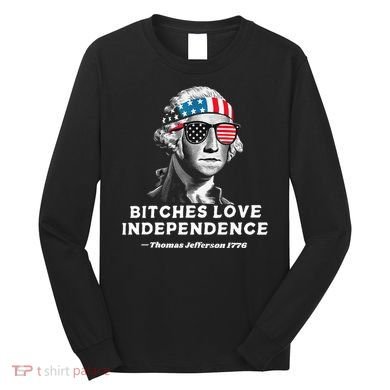 Bitches Love Independence Funny Founding Fathers Long Sleeve Shirt