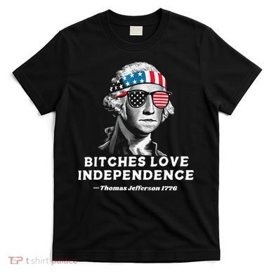 Bitches Love Independence Funny Founding Fathers T-Shirt