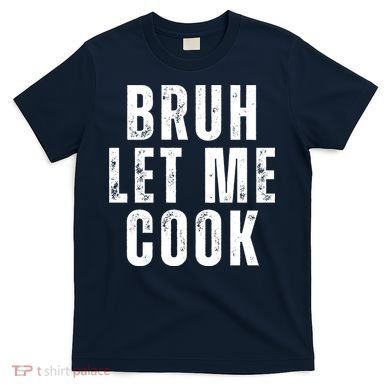 Bruh Let Me Cook T-Shirt