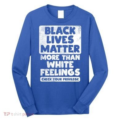 Black Lives Matter More Than White Feelings Blm African Gift Cool Gift Long Sleeve Shirt
