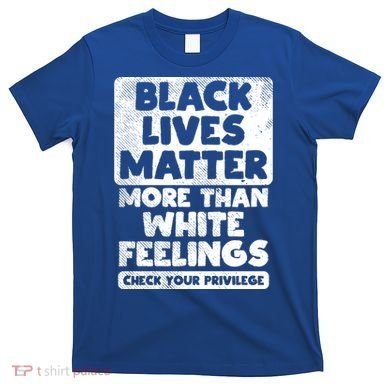Black Lives Matter More Than White Feelings Blm African Gift Cool Gift T-Shirt