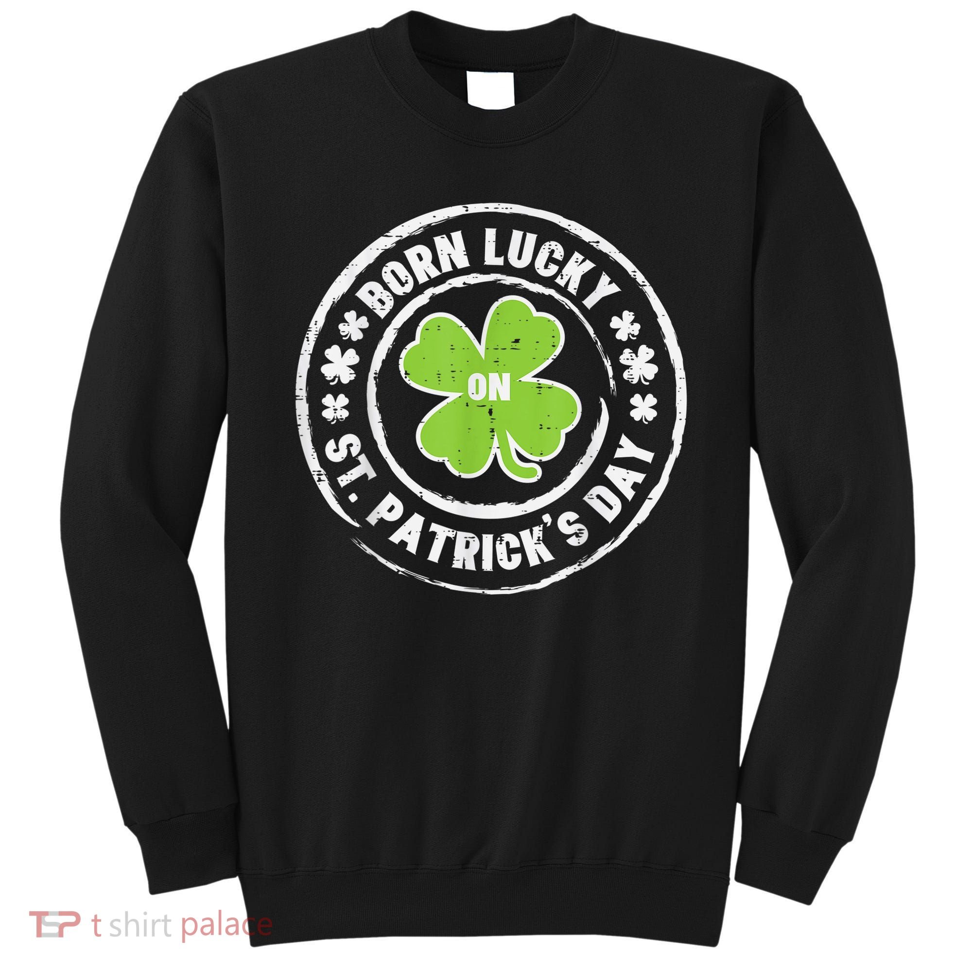 Born Lucky On St Patricks Day Birthday Bday   s Sweatshirt