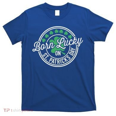 Born Lucky On St Patricks Day For Birthday Party Great Gift T-Shirt