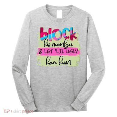 Block His Number And Let 'Lil Ugly Have Him Long Sleeve Shirt