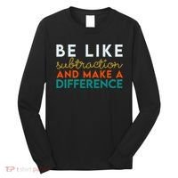 Be Like Subtraction And Make A Difference Funny Math Teacher Long Sleeve Shirt thumb 0