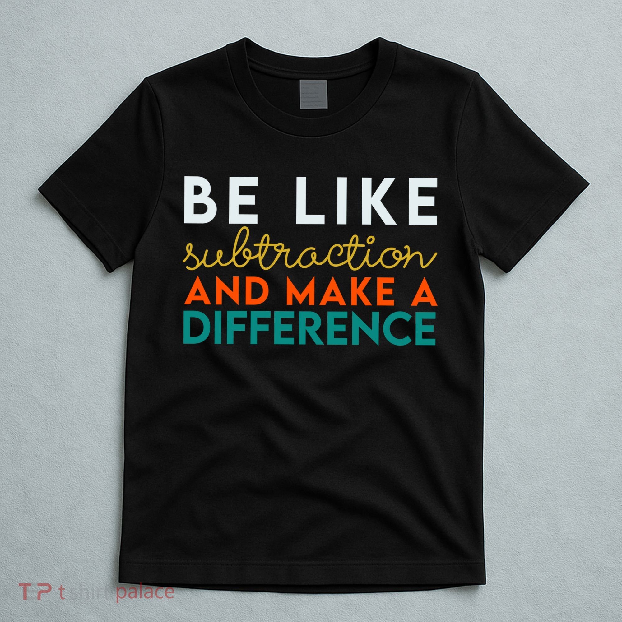 Be Like Subtraction And Make A Difference Funny Math Teacher T-Shirt