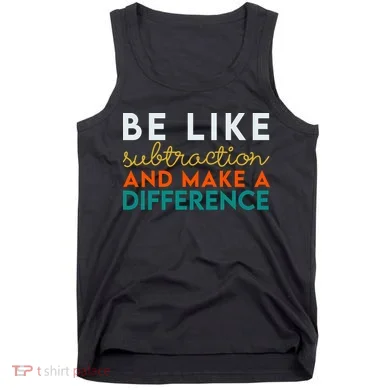 Be Like Subtraction And Make A Difference Funny Math Teacher Tank Top