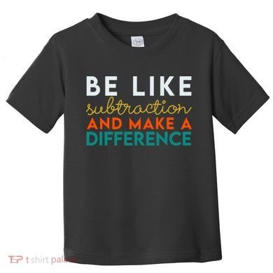Be Like Subtraction And Make A Difference Funny Math Teacher Toddler T-Shirt