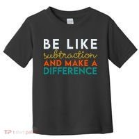 Be Like Subtraction And Make A Difference Funny Math Teacher Toddler T-Shirt thumb 0
