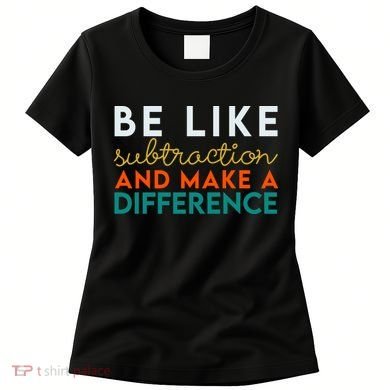 Be Like Subtraction And Make A Difference Funny Math Teacher Women's T-Shirt