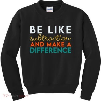 Be Like Subtraction And Make A Difference Funny Math Teacher Kids Sweatshirt