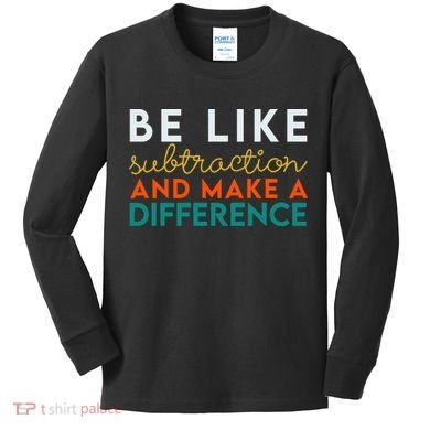 Be Like Subtraction And Make A Difference Funny Math Teacher Kids Long Sleeve Shirt