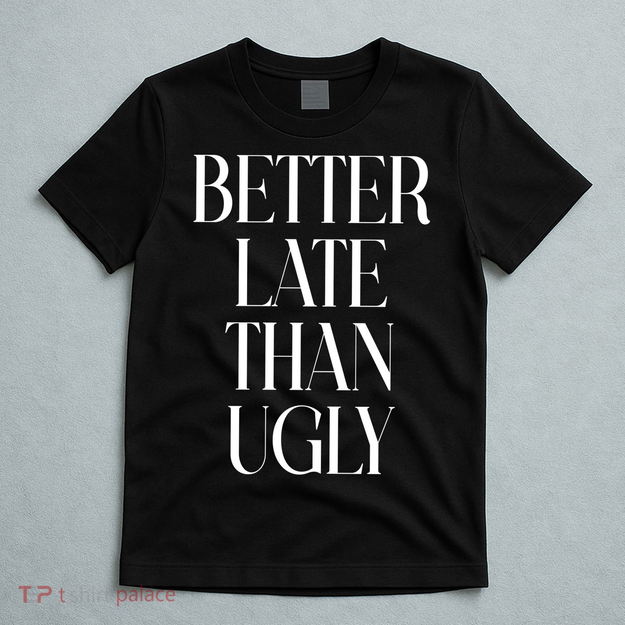 Better Late Than Ugly T-Shirt