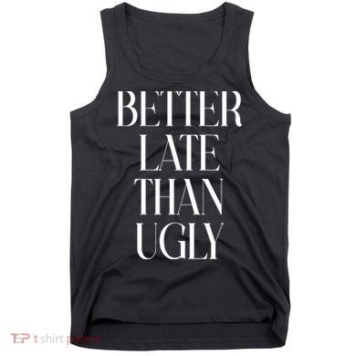 Better Late Than Ugly Tank Top