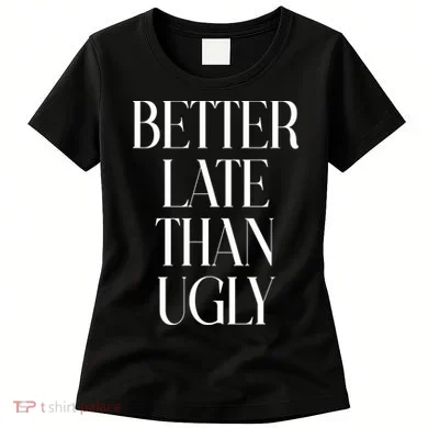 Better Late Than Ugly Women's T-Shirt