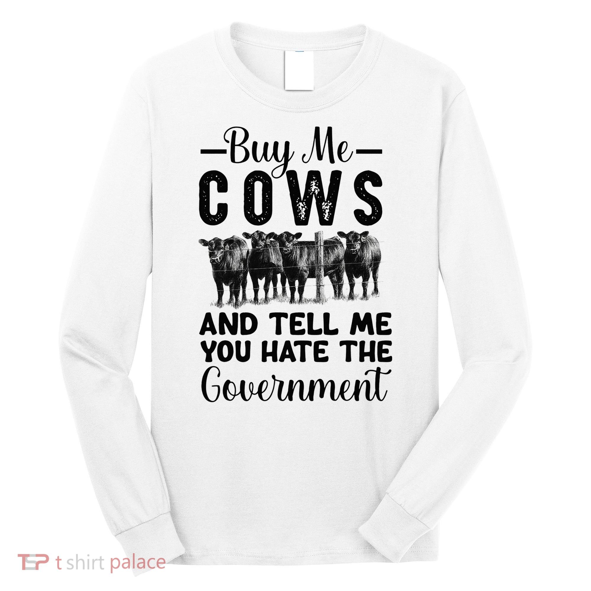 Buy Me Cows And Tell Me You Hate The Government Long Sleeve Shirt