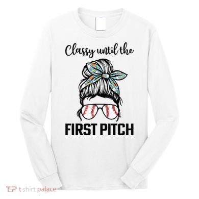 Baseball Mom Classy Until The First Pitch Messy Hair Long Sleeve Shirt