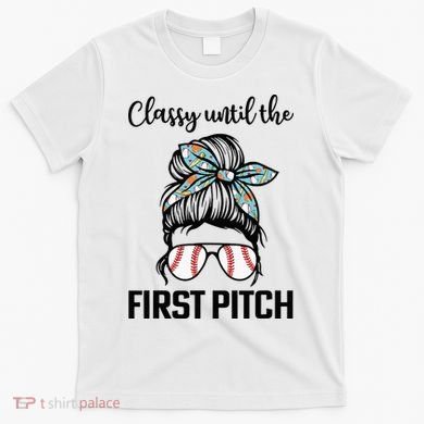 Baseball Mom Classy Until The First Pitch Messy Hair T-Shirt