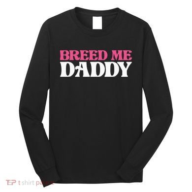 Breed Me Daddy Adult Humor Long Sleeve Shirt