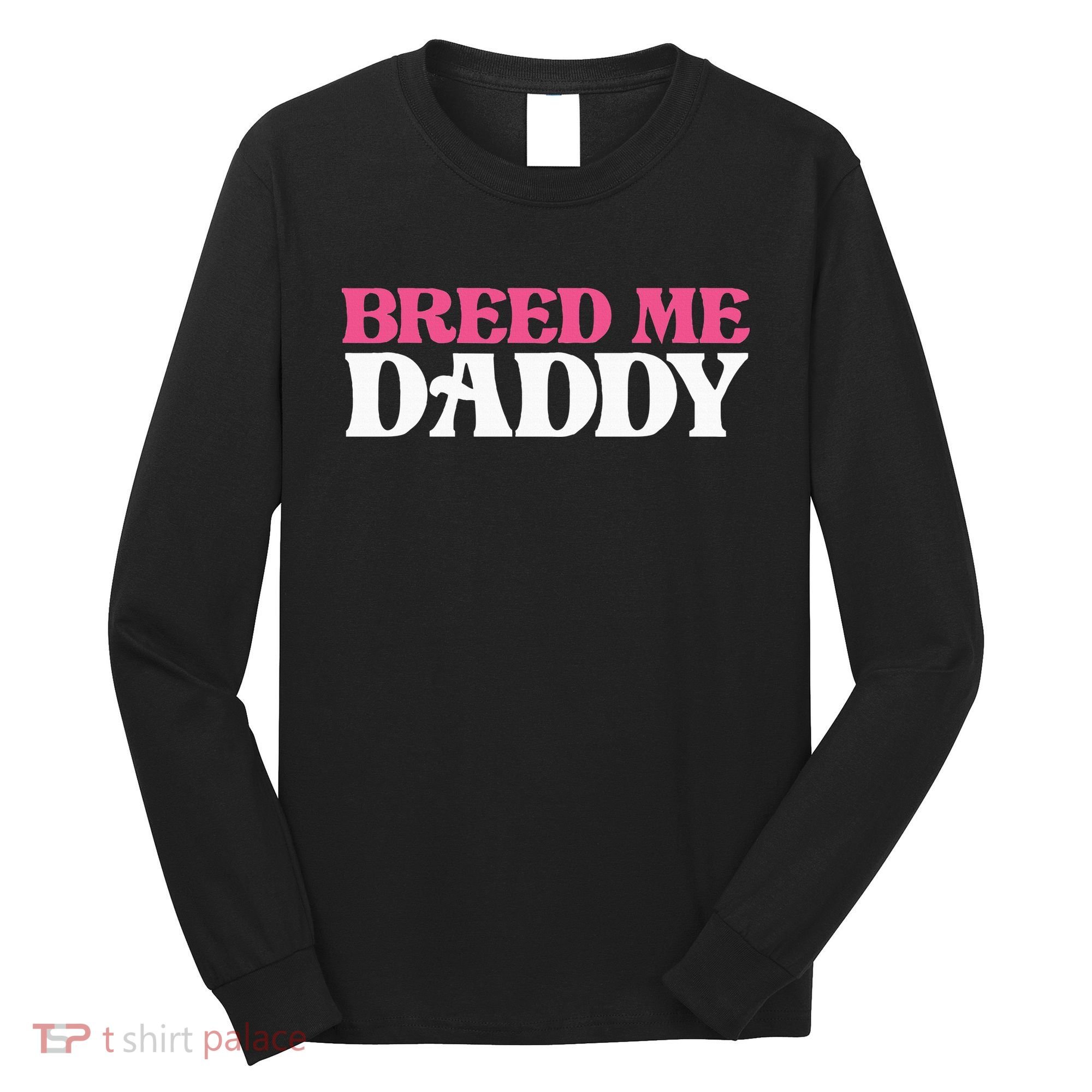 Breed Me Daddy Adult Humor Long Sleeve Shirt
